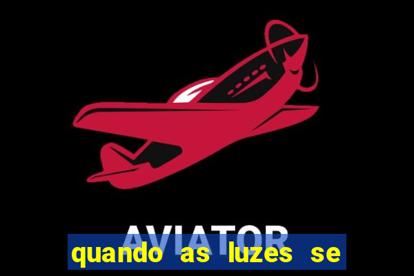 quando as luzes se apagam redecanais